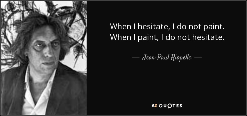 When I hesitate, I do not paint. When I paint, I do not hesitate. - Jean-Paul Riopelle