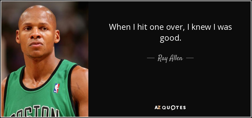When I hit one over, I knew I was good. - Ray Allen