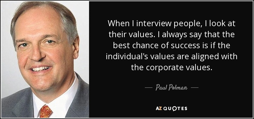 When I interview people, I look at their values. I always say that the best chance of success is if the individual's values are aligned with the corporate values. - Paul Polman