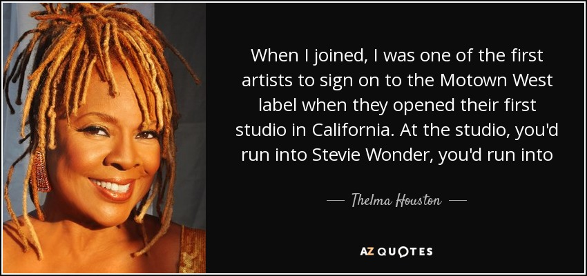 When I joined, I was one of the first artists to sign on to the Motown West label when they opened their first studio in California. At the studio, you'd run into Stevie Wonder, you'd run into Marvin Gaye…it was very special. - Thelma Houston