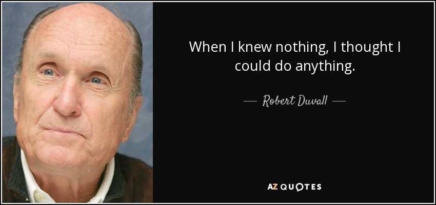 When I knew nothing, I thought I could do anything. - Robert Duvall