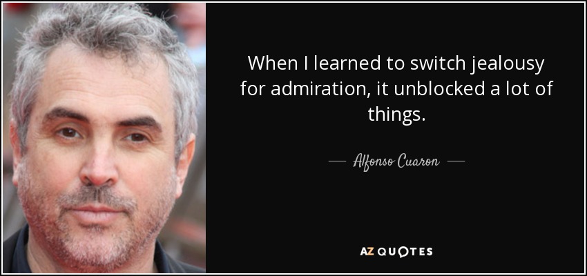When I learned to switch jealousy for admiration, it unblocked a lot of things. - Alfonso Cuaron