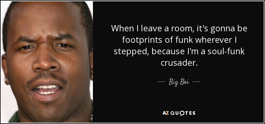 When I leave a room, it's gonna be footprints of funk wherever I stepped, because I'm a soul-funk crusader. - Big Boi