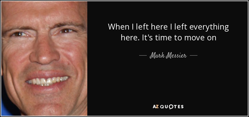 When I left here I left everything here. It's time to move on - Mark Messier