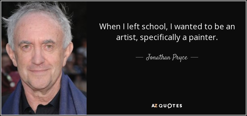 When I left school, I wanted to be an artist, specifically a painter. - Jonathan Pryce