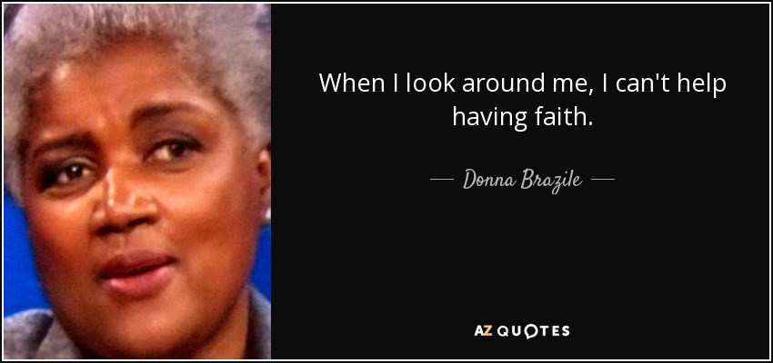 When I look around me, I can't help having faith. - Donna Brazile