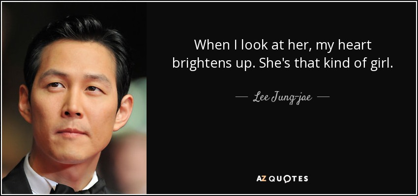 When I look at her, my heart brightens up. She's that kind of girl. - Lee Jung-jae