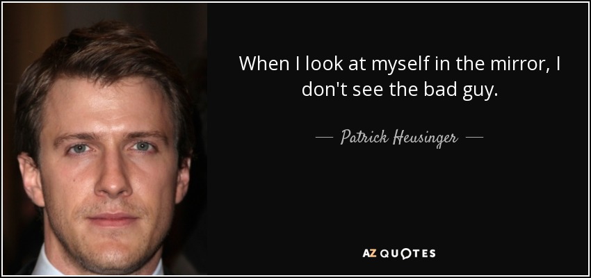 When I look at myself in the mirror, I don't see the bad guy. - Patrick Heusinger