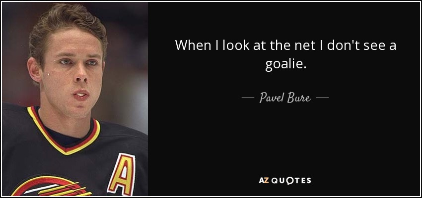 When I look at the net I don't see a goalie. - Pavel Bure