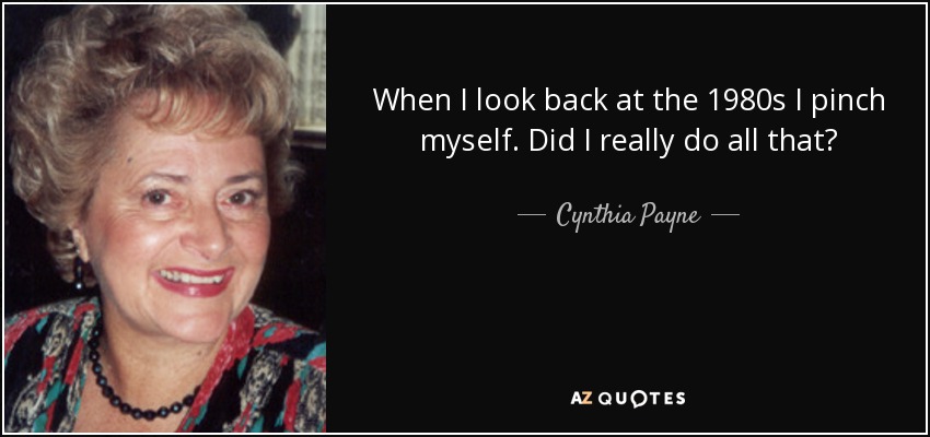 When I look back at the 1980s I pinch myself. Did I really do all that? - Cynthia Payne