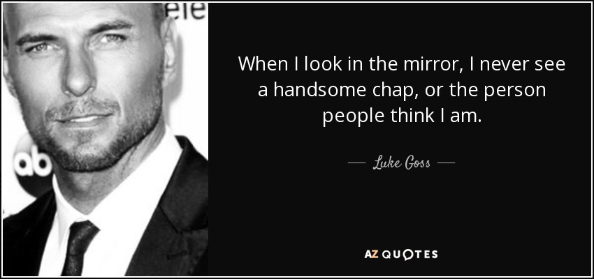 When I look in the mirror, I never see a handsome chap, or the person people think I am. - Luke Goss