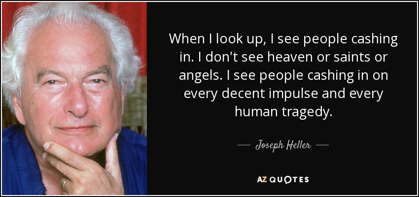 When I look up, I see people cashing in. I don't see heaven or saints or angels. I see people cashing in on every decent impulse and every human tragedy. - Joseph Heller