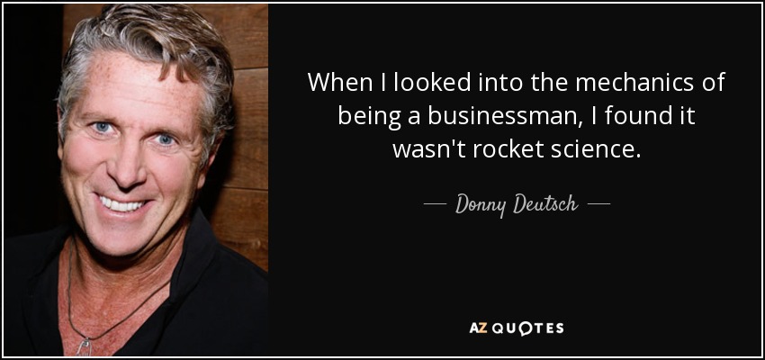 When I looked into the mechanics of being a businessman, I found it wasn't rocket science. - Donny Deutsch