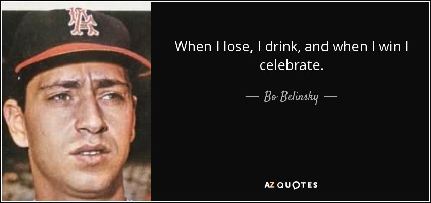When I lose, I drink, and when I win I celebrate. - Bo Belinsky