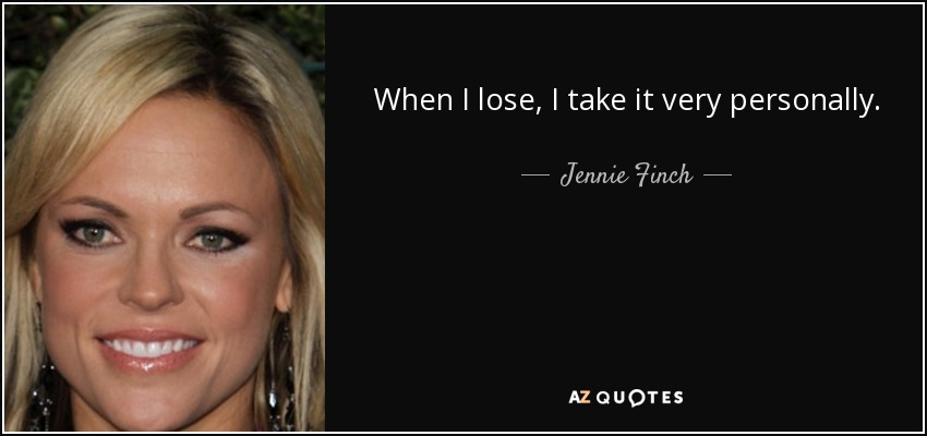 When I lose, I take it very personally. - Jennie Finch