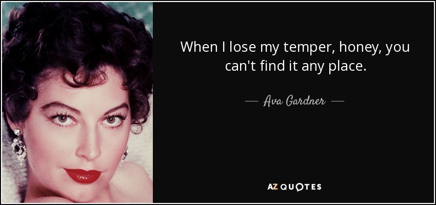 When I lose my temper, honey, you can't find it any place. - Ava Gardner