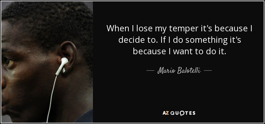 When I lose my temper it's because I decide to. If I do something it's because I want to do it. - Mario Balotelli