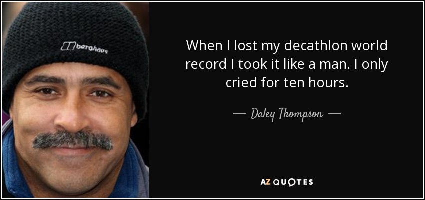 When I lost my decathlon world record I took it like a man. I only cried for ten hours. - Daley Thompson