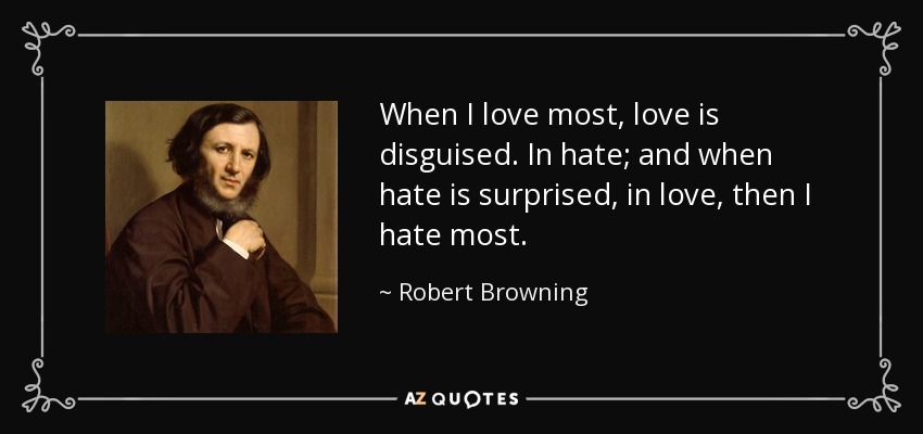 When I love most, love is disguised. In hate; and when hate is surprised, in love, then I hate most. - Robert Browning