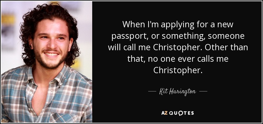 When I'm applying for a new passport, or something, someone will call me Christopher. Other than that, no one ever calls me Christopher. - Kit Harington
