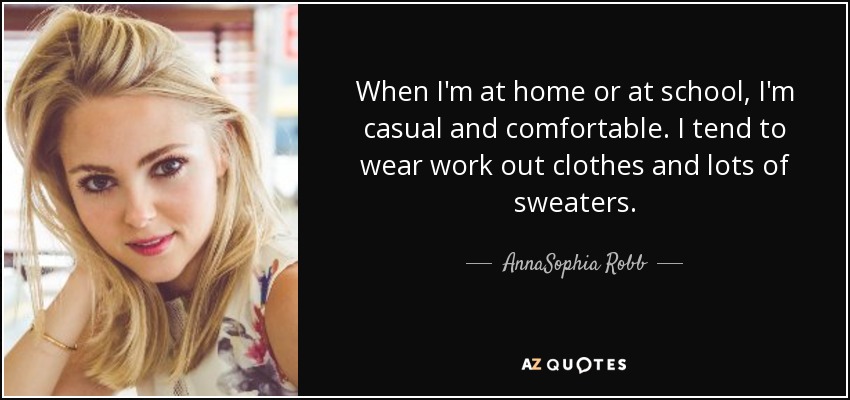 When I'm at home or at school, I'm casual and comfortable. I tend to wear work out clothes and lots of sweaters. - AnnaSophia Robb