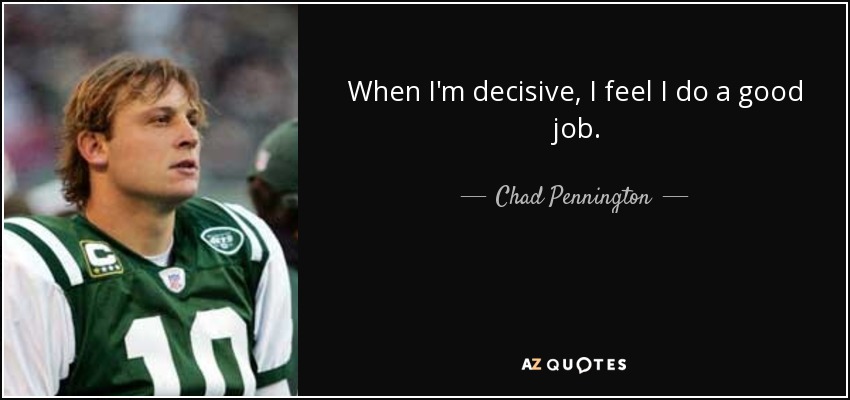 When I'm decisive, I feel I do a good job. - Chad Pennington