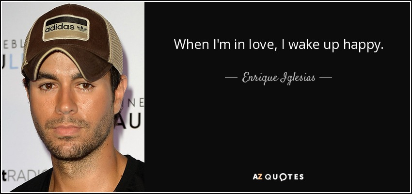 When I'm in love, I wake up happy. - Enrique Iglesias