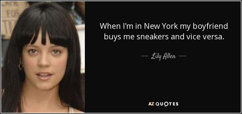 When I'm in New York my boyfriend buys me sneakers and vice versa. - Lily Allen