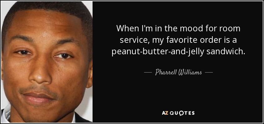 When I'm in the mood for room service, my favorite order is a peanut-butter-and-jelly sandwich. - Pharrell Williams