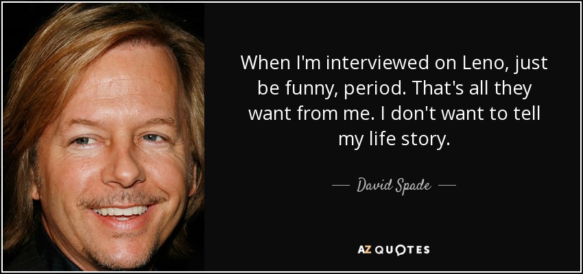 When I'm interviewed on Leno, just be funny, period. That's all they want from me. I don't want to tell my life story. - David Spade