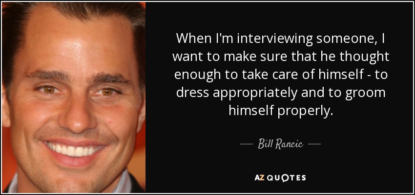 When I'm interviewing someone, I want to make sure that he thought enough to take care of himself - to dress appropriately and to groom himself properly. - Bill Rancic