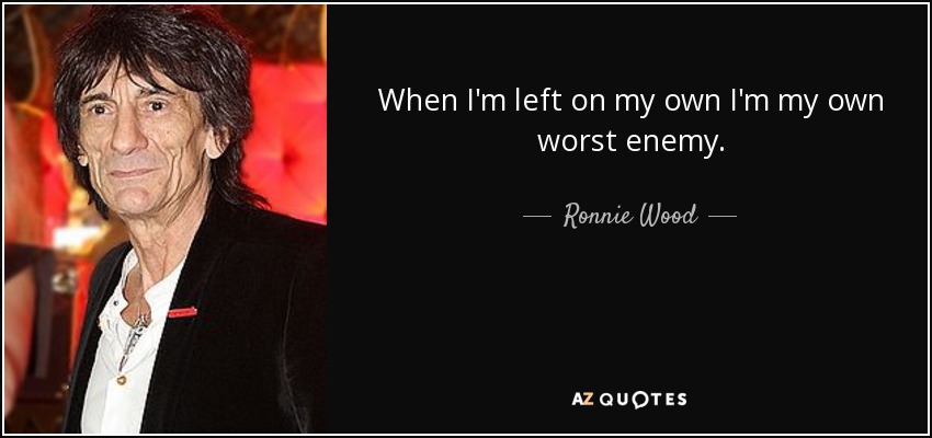 When I'm left on my own I'm my own worst enemy. - Ronnie Wood