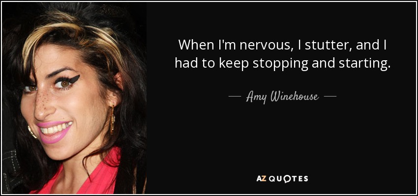 When I'm nervous, I stutter, and I had to keep stopping and starting. - Amy Winehouse
