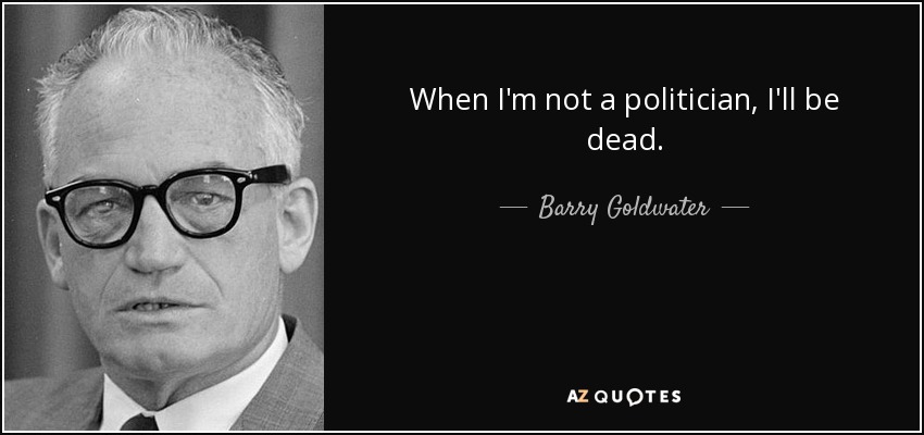 When I'm not a politician, I'll be dead. - Barry Goldwater