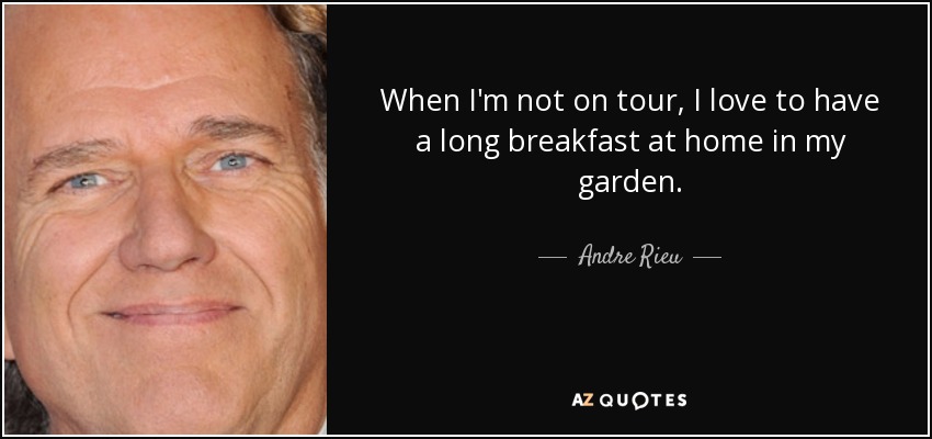 When I'm not on tour, I love to have a long breakfast at home in my garden. - Andre Rieu