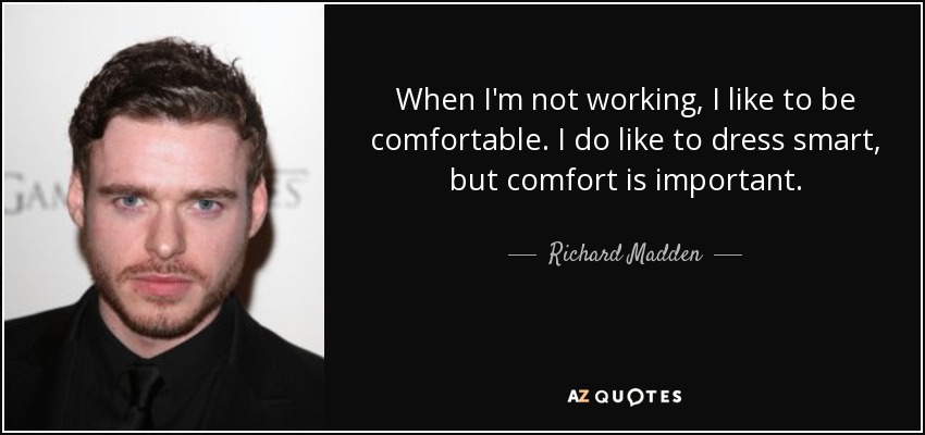 When I'm not working, I like to be comfortable. I do like to dress smart, but comfort is important. - Richard Madden