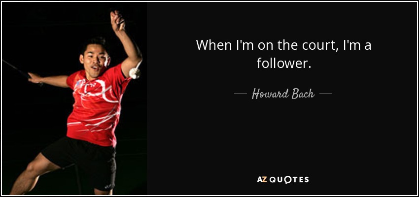 When I'm on the court, I'm a follower. - Howard Bach