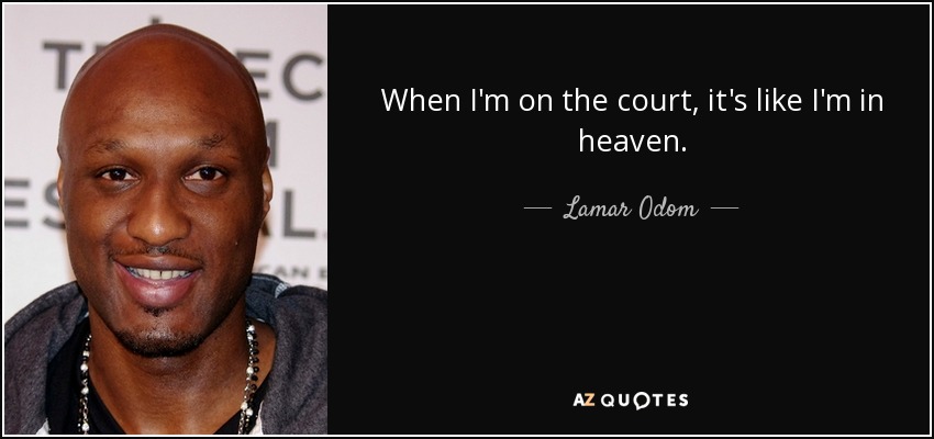 When I'm on the court, it's like I'm in heaven. - Lamar Odom