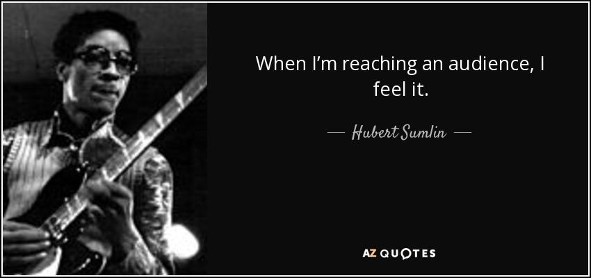 When I’m reaching an audience, I feel it. - Hubert Sumlin