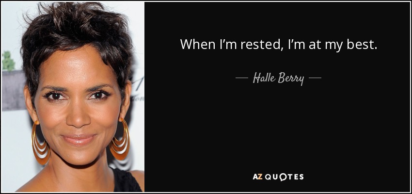When I’m rested, I’m at my best. - Halle Berry