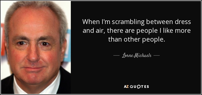 When I'm scrambling between dress and air, there are people I like more than other people. - Lorne Michaels