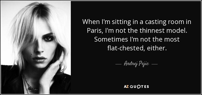 When I'm sitting in a casting room in Paris, I'm not the thinnest model. Sometimes I'm not the most flat-chested, either. - Andrej Pejic