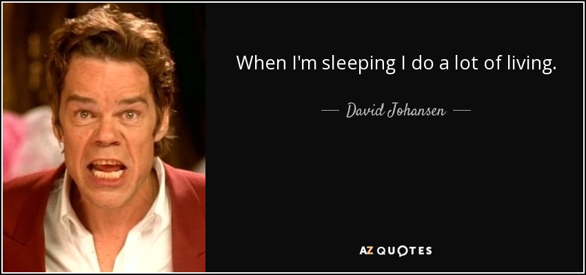 When I'm sleeping I do a lot of living. - David Johansen
