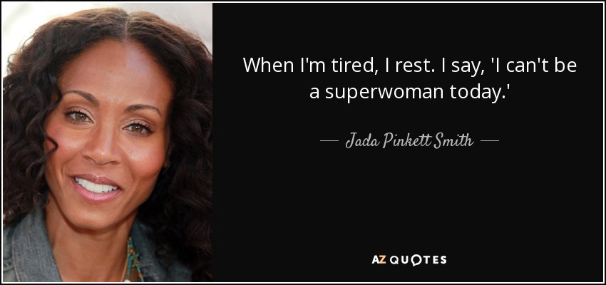 When I'm tired, I rest. I say, 'I can't be a superwoman today.' - Jada Pinkett Smith