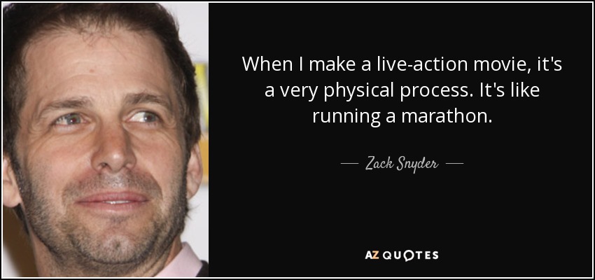 When I make a live-action movie, it's a very physical process. It's like running a marathon. - Zack Snyder