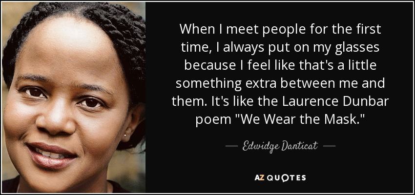 When I meet people for the first time, I always put on my glasses because I feel like that's a little something extra between me and them. It's like the Laurence Dunbar poem 