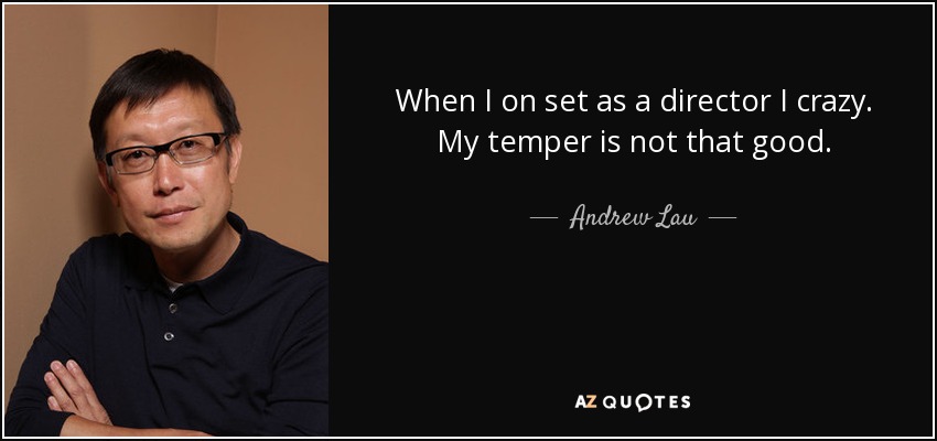 When I on set as a director I crazy. My temper is not that good. - Andrew Lau