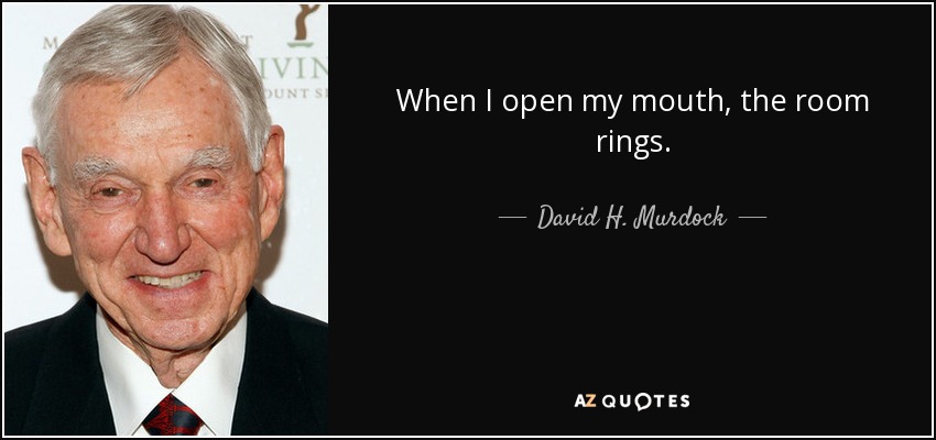 When I open my mouth, the room rings. - David H. Murdock