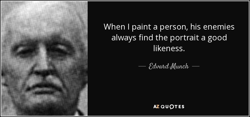 When I paint a person, his enemies always find the portrait a good likeness. - Edvard Munch