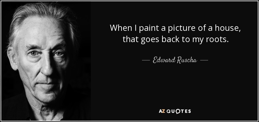 When I paint a picture of a house, that goes back to my roots. - Edward Ruscha